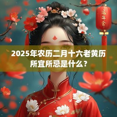 2025年农历二月十六老黄历所宜所忌是什么？