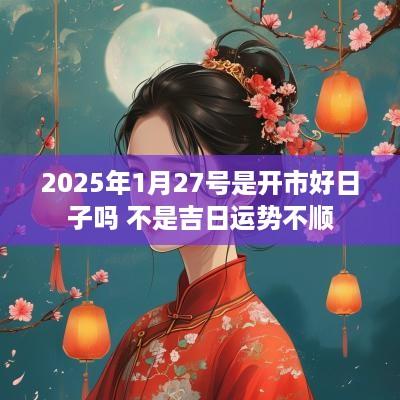 2025年1月27号是开市好日子吗 不是吉日运势不顺