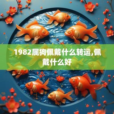 1982属狗佩戴什么转运,佩戴什么好