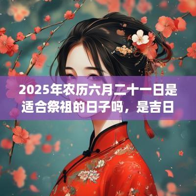 2025年农历六月二十一日是适合祭祖的日子吗，是吉日吗？