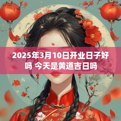 2025年3月10日开业日子好吗 今天是黄道吉日吗