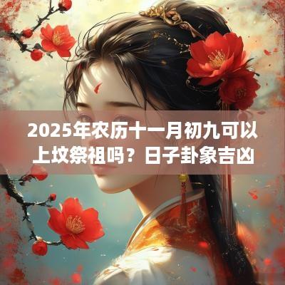 2025年农历十一月初九可以上坟祭祖吗？日子卦象吉凶？