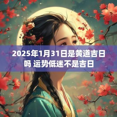 2025年1月31日是黄道吉日吗 运势低迷不是吉日
