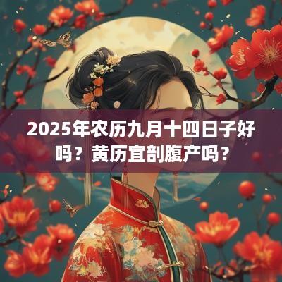 2025年农历九月十四日子好吗？黄历宜剖腹产吗？