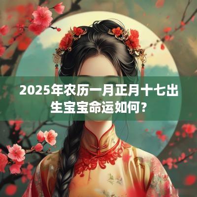 2025年农历一月正月十七出生宝宝命运如何？