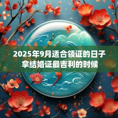 2025年9月适合领证的日子 拿结婚证最吉利的时候
