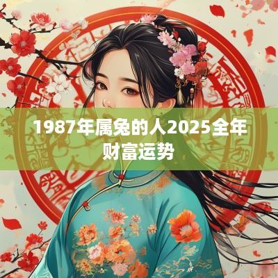 1987年属兔的人2025全年财富运势