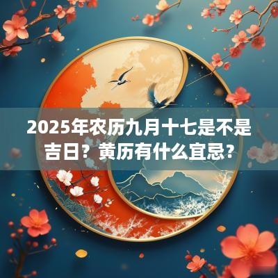 2025年农历九月十七是不是吉日？黄历有什么宜忌？