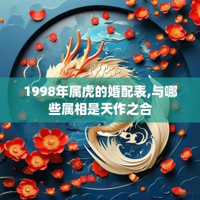1998年属虎的婚配表,与哪些属相是天作之合