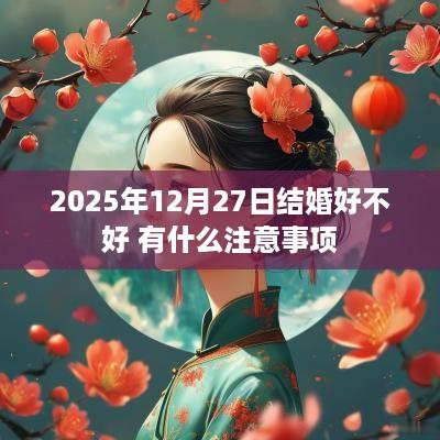 2025年12月27日结婚好不好 有什么注意事项