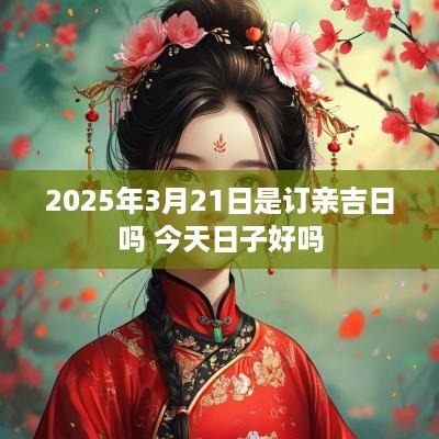 2025年3月21日是订亲吉日吗 今天日子好吗