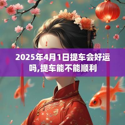 2025年4月1日提车会好运吗,提车能不能顺利