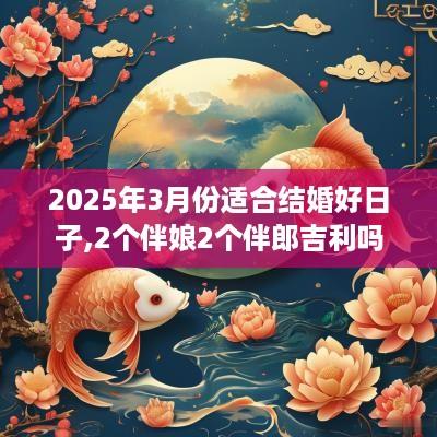 2025年3月份适合结婚好日子,2个伴娘2个伴郎吉利吗