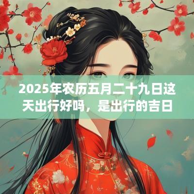 2025年农历五月二十九日这天出行好吗，是出行的吉日吗？