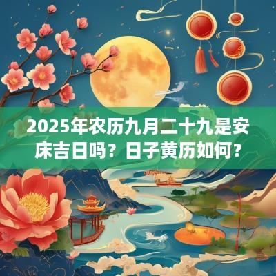 2025年农历九月二十九是安床吉日吗？日子黄历如何？