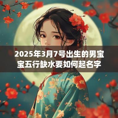 2025年3月7号出生的男宝宝五行缺水要如何起名字