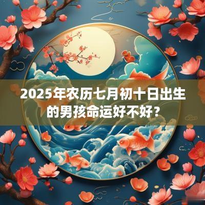 2025年农历七月初十日出生的男孩命运好不好？