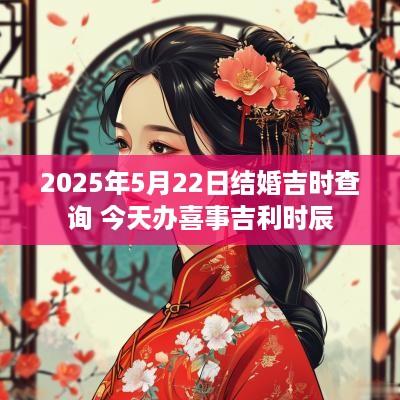 2025年5月22日结婚吉时查询 今天办喜事吉利时辰