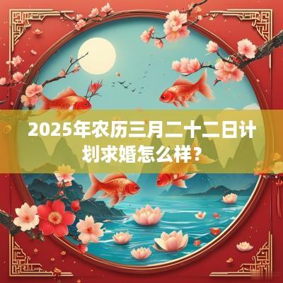 2025年农历三月二十二日计划求婚怎么样？