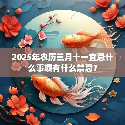 2025年农历三月十一宜忌什么事项有什么禁忌？