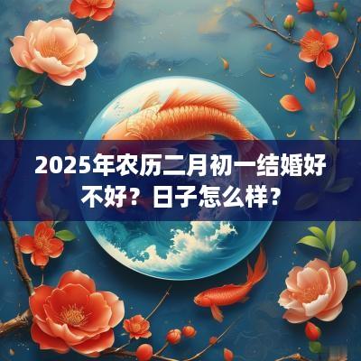 2025年农历二月初一结婚好不好？日子怎么样？