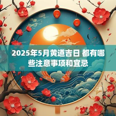2025年5月黄道吉日 都有哪些注意事项和宜忌