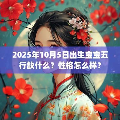 2025年10月5日出生宝宝五行缺什么？性格怎么样？