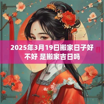 2025年3月19日搬家日子好不好 是搬家吉日吗