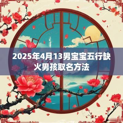 2025年4月13男宝宝五行缺火男孩取名方法