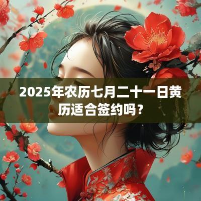 2025年农历七月二十一日黄历适合签约吗？