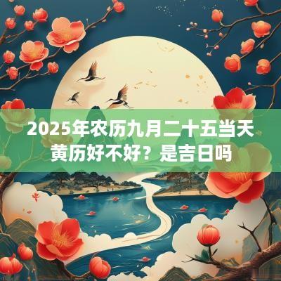 2025年农历九月二十五当天黄历好不好？是吉日吗