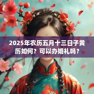 2025年农历五月十三日子黄历如何？可以办婚礼吗？