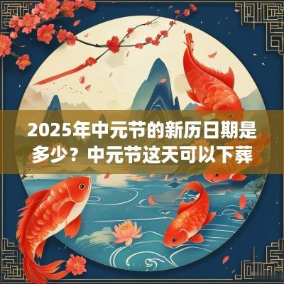 2025年中元节的新历日期是多少？中元节这天可以下葬吗？