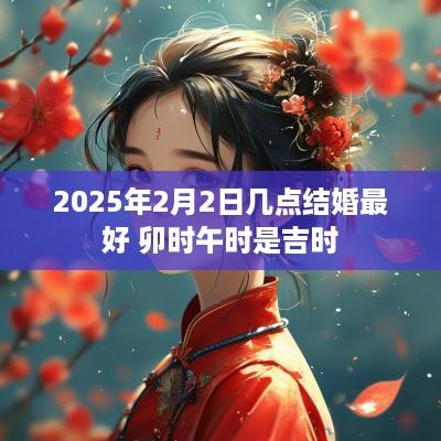 2025年2月2日几点结婚最好 卯时午时是吉时