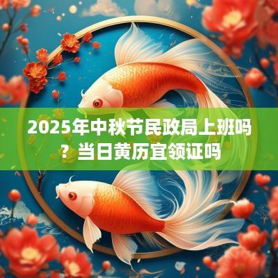 2025年中秋节民政局上班吗？当日黄历宜领证吗