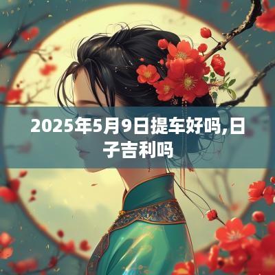 2025年5月9日提车好吗,日子吉利吗