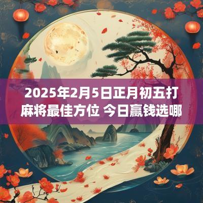 2025年2月5日正月初五打麻将最佳方位 今日赢钱选哪方