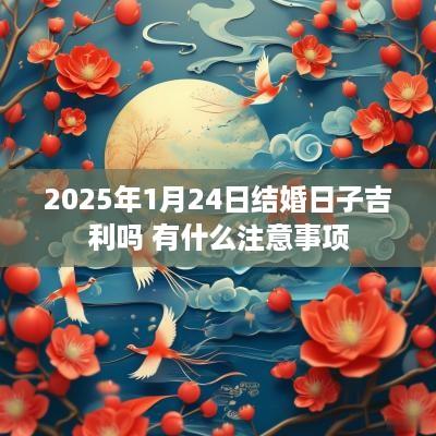 2025年1月24日结婚日子吉利吗 有什么注意事项
