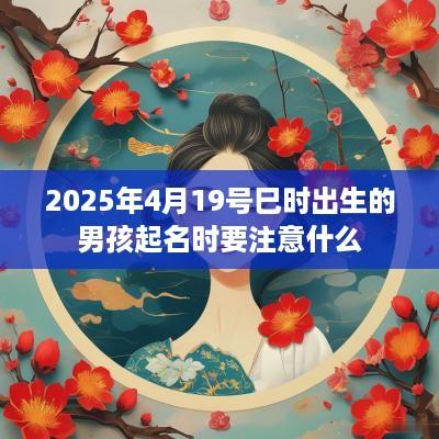 2025年4月19号巳时出生的男孩起名时要注意什么