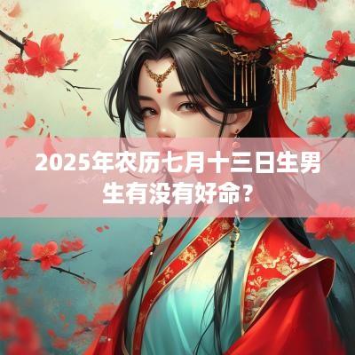 2025年农历七月十三日生男生有没有好命？