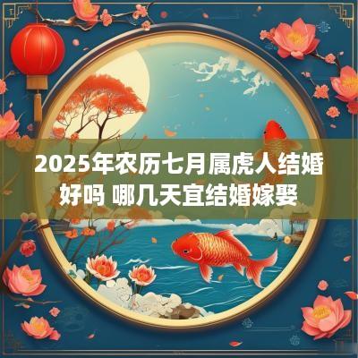 2025年农历七月属虎人结婚好吗 哪几天宜结婚嫁娶