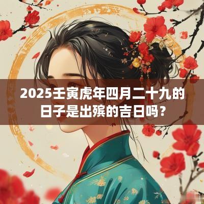 2025壬寅蛇年四月二十九的日子是出殡的吉日吗？