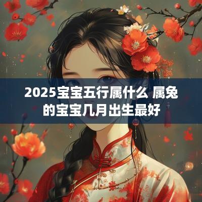 2025宝宝五行属什么 属兔的宝宝几月出生最好