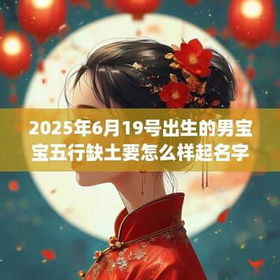 2025年6月19号出生的男宝宝五行缺土要怎么样起名字