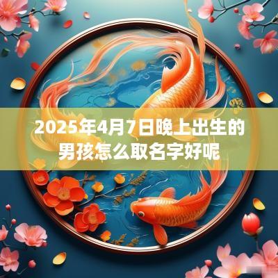 2025年4月7日晚上出生的男孩怎么取名字好呢