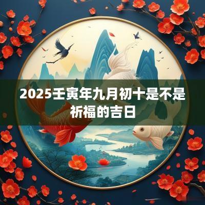 2025壬寅年九月初十是不是祈福的吉日