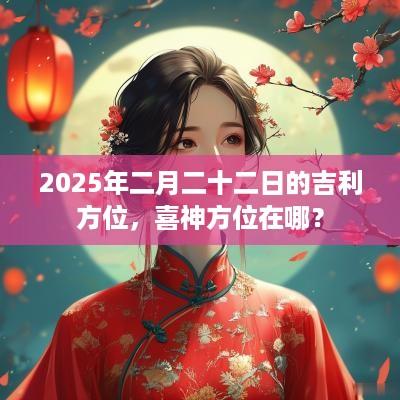 2025年二月二十二日的吉利方位，喜神方位在哪？