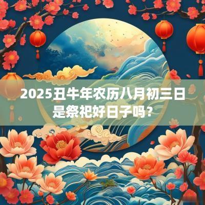 2025丑蛇年农历八月初三日是祭祀好日子吗？