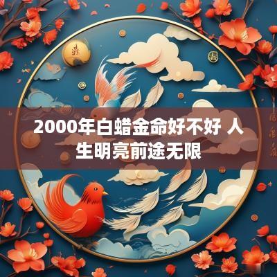 2000年白蜡金命好不好 人生明亮前途无限