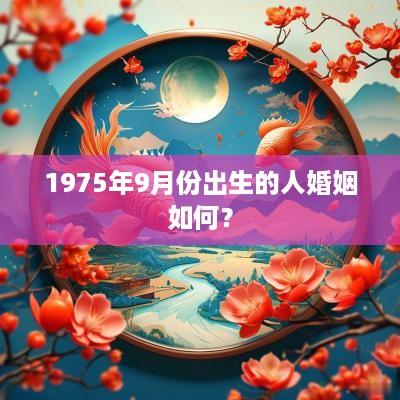 1975年9月份出生的人婚姻如何？